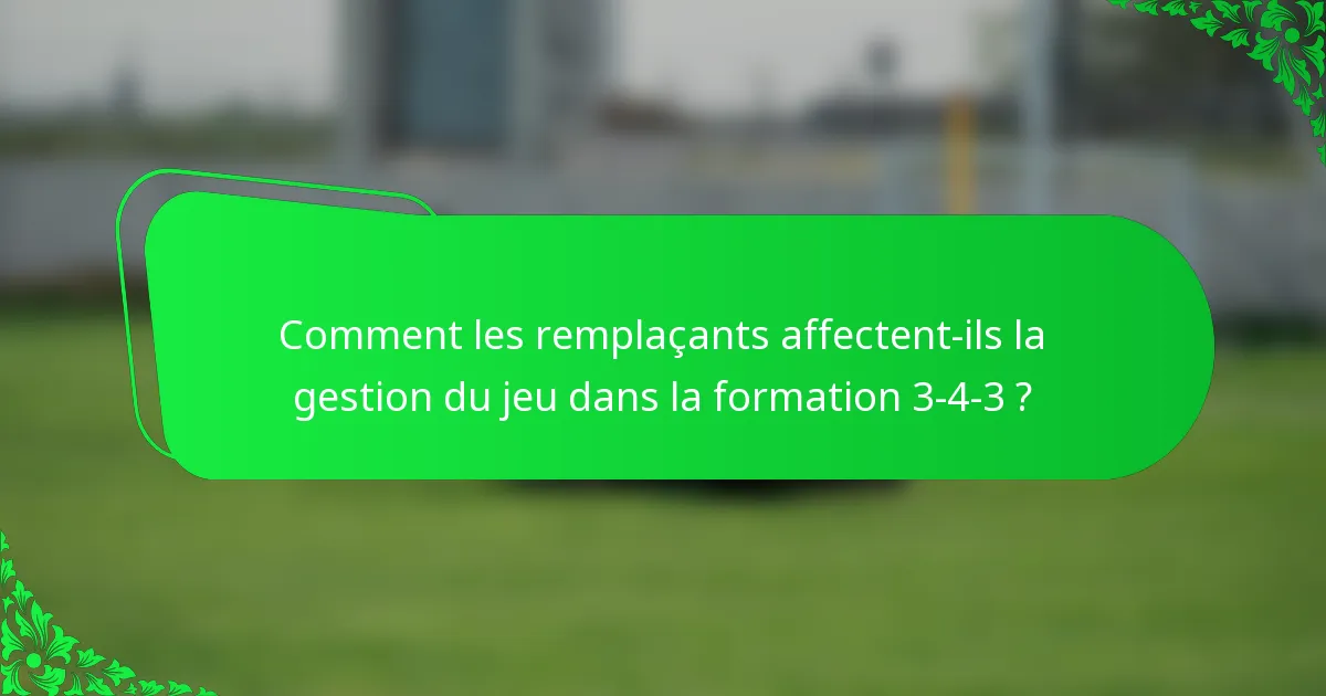 Comment les remplaçants affectent-ils la gestion du jeu dans la formation 3-4-3 ?