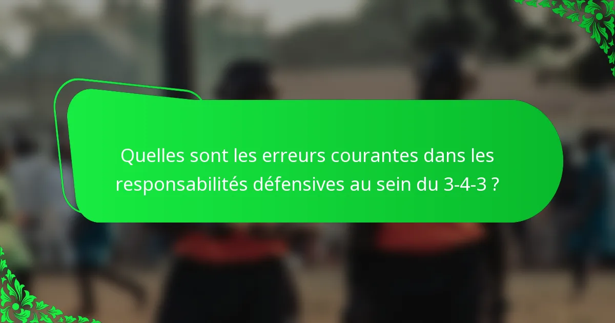 Quelles sont les erreurs courantes dans les responsabilités défensives au sein du 3-4-3 ?