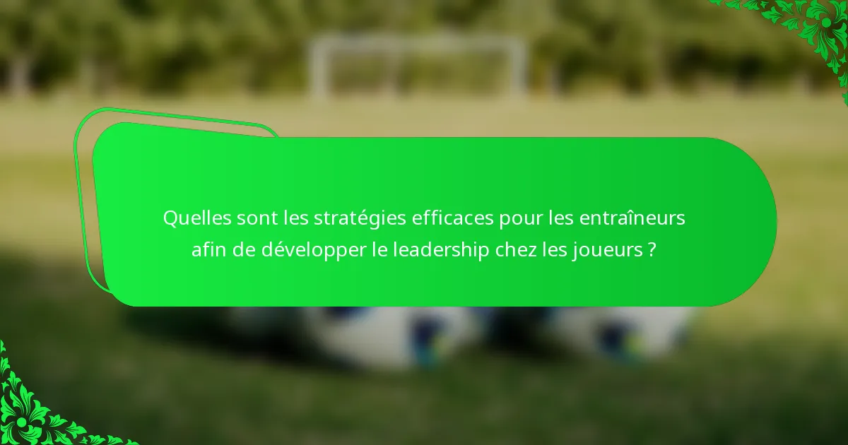 Quelles sont les stratégies efficaces pour les entraîneurs afin de développer le leadership chez les joueurs ?