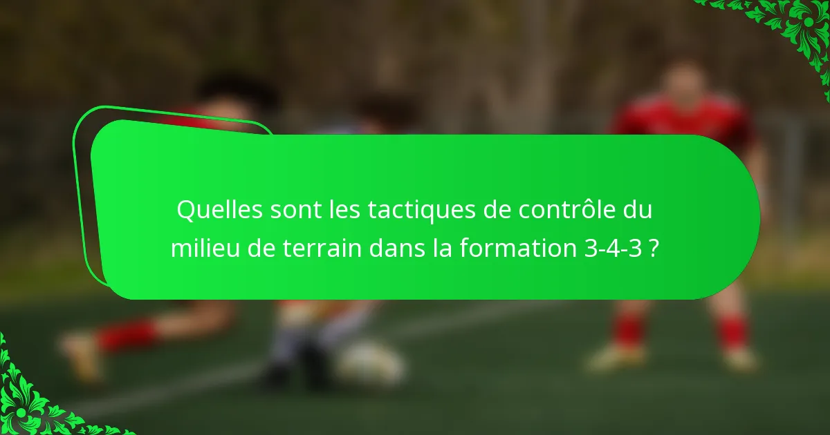 Quelles sont les tactiques de contrôle du milieu de terrain dans la formation 3-4-3 ?