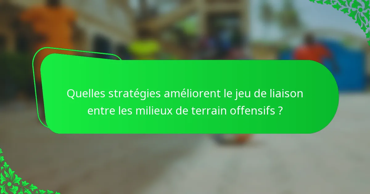 Quelles stratégies améliorent le jeu de liaison entre les milieux de terrain offensifs ?