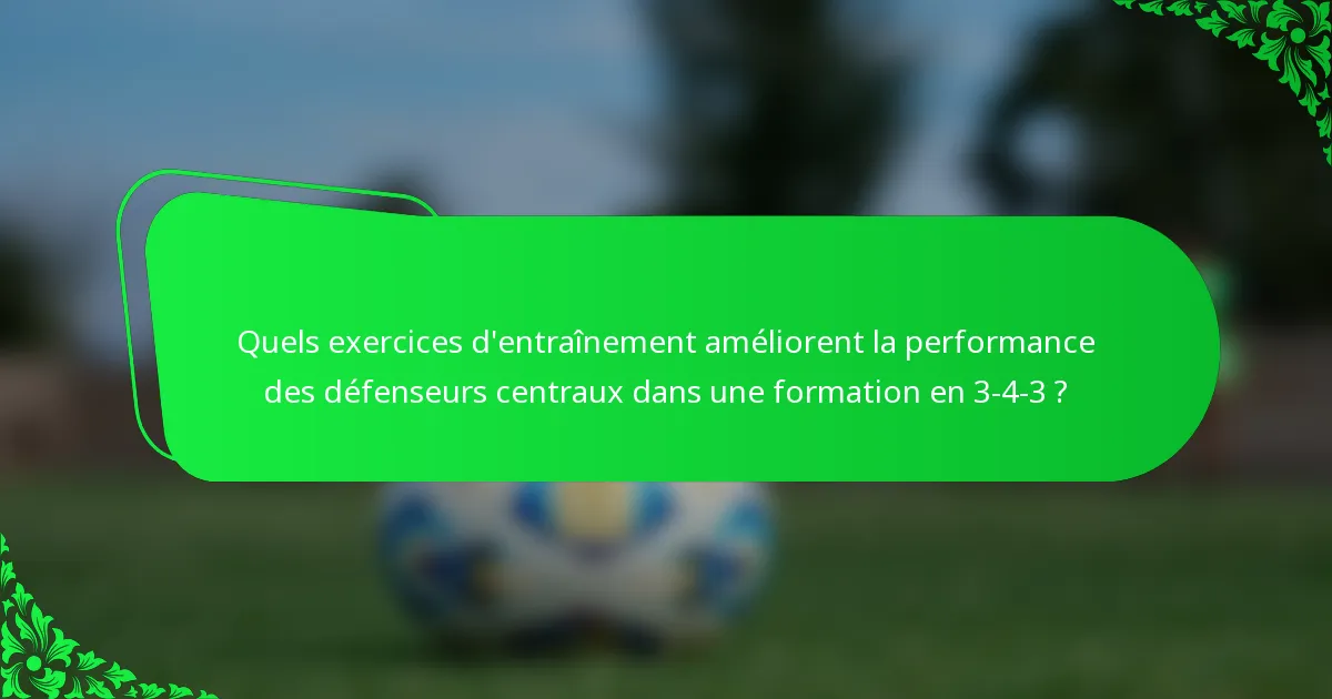 Quels exercices d'entraînement améliorent la performance des défenseurs centraux dans une formation en 3-4-3 ?